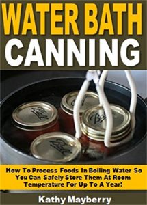 Download Water Bath Canning: How To Process Foods In Boiling Water So You Can Safely Store Them At Room Temperature For Up To A Year! pdf, epub, ebook