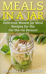 Download Meals in a Jar: Make Quick, Simple and Healthy Meals in a Jar That Save Time! Delicious Mason Jar Meal Recipes for the On-the-Go Person! (Cookbook, Easy Recipes in a Jar) pdf, epub, ebook