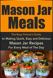 Download Mason Jar Meals: The Busy Person’s Guide to Making Quick, Easy and Delicious Mason Jar Recipes For Every Meal of The Day: Mason Jar Recipes, Mason Jar … jar lunch, Cookbook, Easy Recipes in a Jar) pdf, epub, ebook