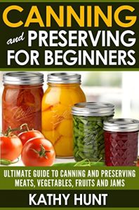 Download Canning and Preserving: The Perfect Beginner’s Guide To Canning and Preserving (Canning and Preserving Including Fruits, Jams, Meats and Vegetables Book 1) pdf, epub, ebook