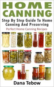 Download Home Canning : Step By Step Guide To Home Canning And Preserving Perfect Home Canning Recipes pdf, epub, ebook