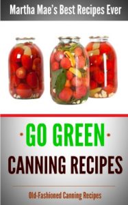 Download Go Green Canning Recipes (Martha Mae’s Best Recipes Ever Book 4) pdf, epub, ebook