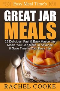 Download Easy Meal Time’s – GREAT JAR MEALS: 25 Delicious, Fast & Easy Mason Jar Meals You Can Make In Advance & Save Time In Your Busy Life pdf, epub, ebook