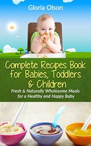 Download The Complete Recipes Book for Babies, Toddlers & Children: Fresh and Naturally Wholesome Meals for a Healthy & Happy Baby pdf, epub, ebook