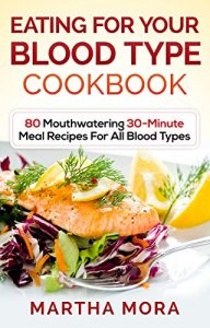 Download Eating For Your Blood Type Cookbook: 80 Mouthwatering 30-Minute Meal Recipes For All Blood Types pdf, epub, ebook