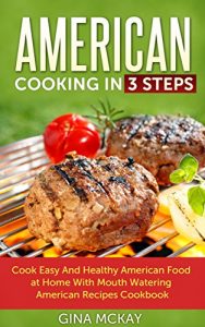 Download American Cooking in 3 Steps: Cook Easy And Healthy American Food at Home With Mouth Watering American Recipes Cookbook pdf, epub, ebook