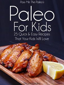 Download Pass Me The Paleo’s Paleo For Kids: 25 Quick and Easy Recipes That Your Kids Will Love! (Diet, Cookbook. Beginners, Athlete, Breakfast, Lunch, Dinner, … free, low carb, low carbohydrate Book 12) pdf, epub, ebook