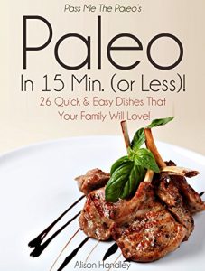 Download Pass Me The Paleo’s Paleo in 15 Min. (or Less!): 26 Quick and Easy Dishes That Your Family Will Love! (Diet, Cookbook. Beginners, Athlete, Breakfast, Lunch, … free, low carb, low carbohydrate Book 10) pdf, epub, ebook
