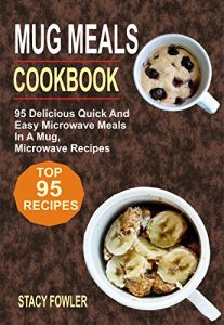 Download Mug Meals Cookbook: 95 Delicious Quick And Easy Microwave Meals In A Mug, Microwave Recipes pdf, epub, ebook