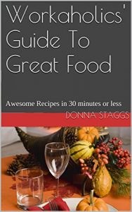 Download Workaholics’ Guide To Great Food: Awesome Recipes in 30 minutes or less pdf, epub, ebook