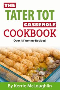 Download The Tater Tot Casserole Cookbook: Great Casserole Recipes with Bonus Dessert Recipes pdf, epub, ebook