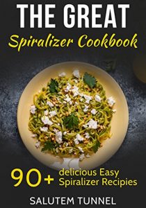 Download Spiralizer Cookbook: The Great Spiralizer Cookbook: 90+ Delicious Easy Spiralizer Recipies (Spiralizer, Spiralizer Cookbook, Spiralizer Recipes, Spiralizer Recipe Book) pdf, epub, ebook