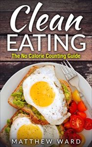 Download Clean Eating: The Clean Eating Quick Start Guide to Losing Weight & Improving Your Health without Counting Calories (Clean Food Diet Recipes, Healthy Cooking, … Meal Plans, Healthy Cooking Recipes) pdf, epub, ebook