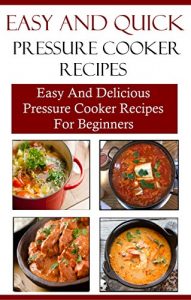 Download Easy Pressure Cooker Recipes: Easy And Delicious Pressure Cooker Recipes For Beginners (Electric Pressure Cooker Recipes) pdf, epub, ebook