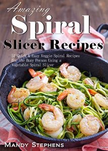 Download Amazing Vegetable Spiral Slicer Recipes: 51 Quick & Easy Veggie Spiral Recipes for the Busy Person Using a Vegetable Spiral Slicer pdf, epub, ebook