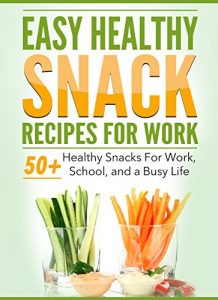 Download Easy Healthy Snack Recipes For Work: 50 Healthy snacks on the go, Healthy snacks for school, Quick healthy snacks made simple (Snacks for a busy life – Healthy snacks – Healthy snacks for work) pdf, epub, ebook