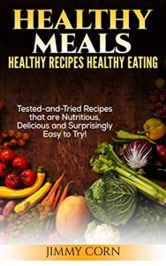 Download Healthy Meals: Healthy Recipes, Healthy Eating: Tested-and-Tried Recipes that are Nutritious, Delicious and Surprisingly easy! (Health-Food-Diets) pdf, epub, ebook