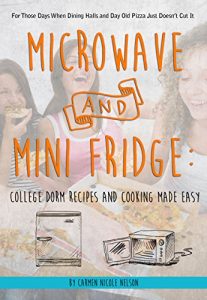 Download Microwave and Mini Fridge: College Dorm Recipes and Cooking Made Easy: For Those Days When Dining Halls and Day Old Pizza Just Doesn’t Cut It pdf, epub, ebook