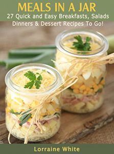 Download Meals in a Jar: 27 Quick & Easy Breakfasts, Salads, Dinners & Dessert Recipes To Go: Save Time & Money With These Homemade Super Quick Mason Jar Meals pdf, epub, ebook