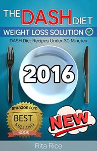 Download [DASH Diet Book 1] THE DASH DIET WEIGHT LOSS SOLUTION 2016: Balance Blood Pressure; Reduce the Risk of Diabetes, Be Healthy. (30 DASH Diet Recipes Under 30 Minutes) pdf, epub, ebook