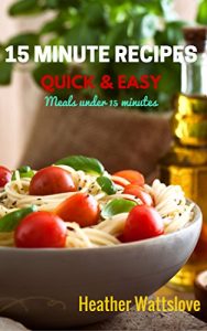Download 15 Minutes Meals: Quick and Easy recipes for meals under 15 minutes pdf, epub, ebook