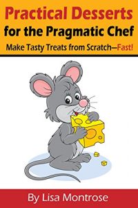 Download Practical Desserts for the Pragmatic Chef: Make Tasty Treats from Scratch-Fast! pdf, epub, ebook