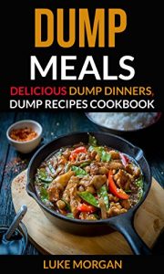 Download Dump Meals: Delicious Dump Dinners, Dump Recipes Cookbook pdf, epub, ebook