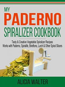Download My Paderno Spiralizer Cookbook: Tasty & Creative Vegetable Spiralizer Recipes – Works with Paderno, Spiralife, Brieftons, Lurch & Other Spiral Slicers pdf, epub, ebook