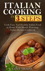 Download Italian Cooking in 3 Steps: Cook Easy And Healthy Italian Food at Home With Mouth Watering Italian Recipes Cookbook pdf, epub, ebook