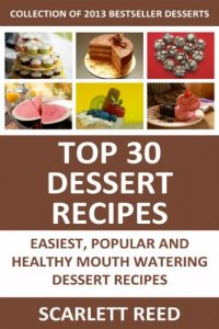 Download Top 30 Dessert Recipes: COLLECTION of Popular, Easiest, Quickest and Healthy Mouth Watering Dessert Recipes pdf, epub, ebook