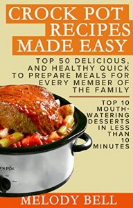 Download Crock Pot Recipes Made Easy: Top 50 Delicious, and Healthy Quick to Prepare Meals For Every Member Of The Family – Top 10 Mouth – Watering Desserts In Less Than 10 Minutes pdf, epub, ebook