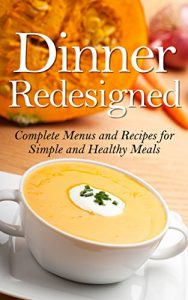 Download Dinner Redesigned: Complete Menus and Recipes for Simple and Healthy Meals pdf, epub, ebook