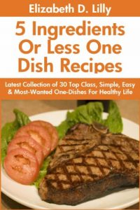 Download 5 Ingredients or Less One-Dish Recipes: Latest Collection of 30 Top Class, Simple, Easy And Most-Wanted 5 Ingredients or Less One-Dishes For Healthy Life pdf, epub, ebook