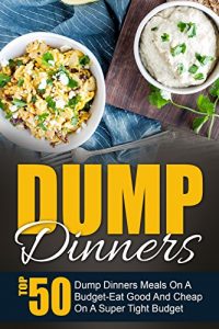 Download Dump Dinners: Top 50 Dump Dinners Meals On A Budget-Eat Good And Cheap On A Super Tight Budget pdf, epub, ebook