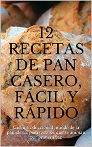 Download 12 recetas de pan casero, fácil y rápido: Una introducción al mundo de la panadería, para todo los que se animan por primera vez (Spanish Edition) pdf, epub, ebook
