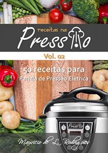 Download Receitas na Pressão – Vol. 02: 50 Receitas para Panela de Pressão Elétrica (Portuguese Edition) pdf, epub, ebook