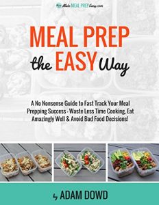 Download Meal Prep The Easy Way: A No Nonsense Guide to Fast Track Your Meal Prepping Success –  Waste Less Time Cooking, Eat Amazingly Well & Avoid Bad Food Decisions pdf, epub, ebook