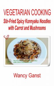 Download Vegetarian Cooking: Stir-Fried Spicy Konnyaku Noodles with Carrot and Mushrooms (Vegetarian Cooking – Konnyaku Book 35) pdf, epub, ebook
