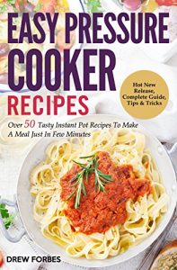 Download Easy Pressure Cooker Recipes: Over 50 Tasty Instant Pot Recipes To Make A Meal Just In Few Minutes pdf, epub, ebook