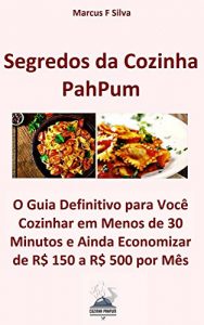 Download Segredos da Cozinha PahPum: O Guia Definitivo para Você Cozinhar em Até 30 Minutos e Ainda Economizar de R$ 150 a R$ 500 por Mês (Portuguese Edition) pdf, epub, ebook