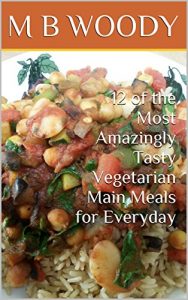 Download 12 of the Most Amazingly Tasty Vegetarian Main Meals for Everyday pdf, epub, ebook