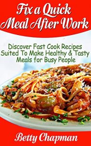 Download Fix a Quick Meal After Work: Discover Fast Cook Recipes Suited To Make Healthy & Tasty Meals for Busy People pdf, epub, ebook