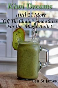Download Kiwi Dream And 21 More “Off The Chain” Smoothies To Make In The Magic Bullet pdf, epub, ebook