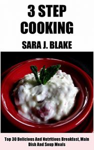Download 3 Step CooKing : Top 30 Delicious And Nutritious Breakfast, Main Dish And Soup Meals pdf, epub, ebook