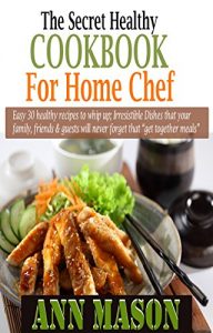 Download The Secret Healthy Cookbook for Home Chef: Easy 30 healthy recipes to whip up; Irresistible Dishes that your family, friends & guests will never forget that “get together meals” pdf, epub, ebook