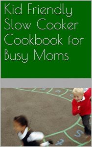 Download Kid Friendly Slow Cooker Cookbook for Busy Moms pdf, epub, ebook