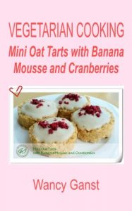 Download Vegetarian Cooking: Mini Oat Tarts with Banana Mousse and Cranberries (Vegetarian Cooking – Snacks or Desserts Book 68) pdf, epub, ebook