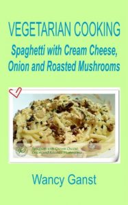 Download Vegetarian Cooking: Spaghetti with Cream Cheese, Onion and Roasted Mushrooms (Vegetarian Cooking – Vegetables with Dairy Product, Egg or Honey Book 74) pdf, epub, ebook