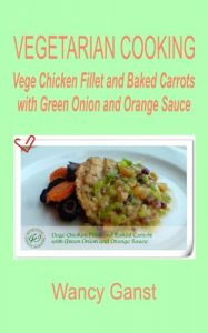 Download Vegetarian Cooking: Vege Chicken Fillet and Baked Carrots with Green Onion and Orange Sauce (Vegetarian Cooking – Vege Poultry Book 34) pdf, epub, ebook
