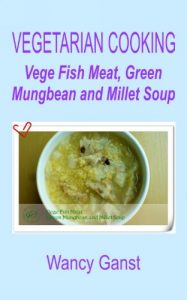 Download Vegetarian Cooking: Vege Fish Meat, Green Mungbean and Millet Soup (Vegetarian Cooking – Soups with Vege Meats Book 24) pdf, epub, ebook